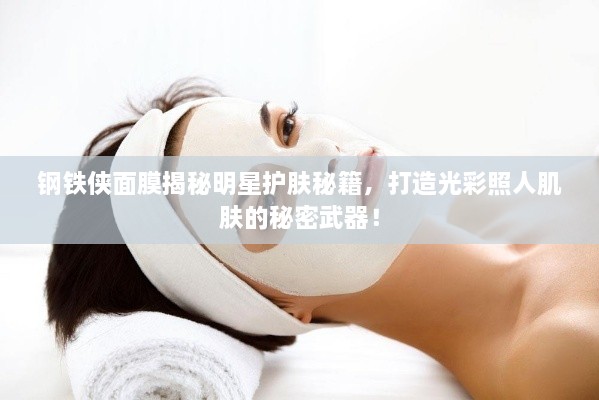鋼鐵俠面膜揭秘明星護(hù)膚秘籍，打造光彩照人肌膚的秘密武器！