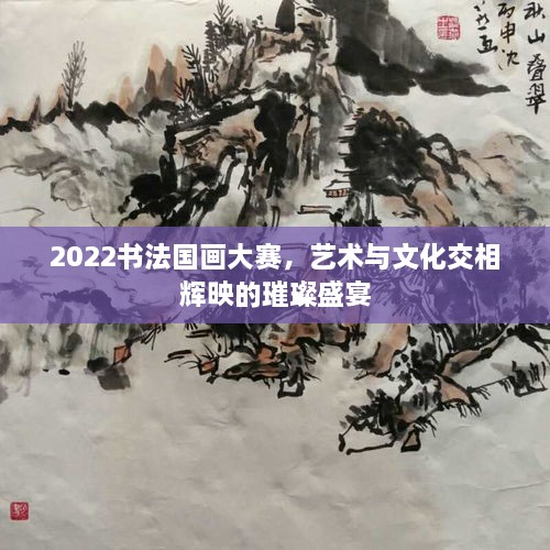 2022書法國畫大賽，藝術(shù)與文化交相輝映的璀璨盛宴