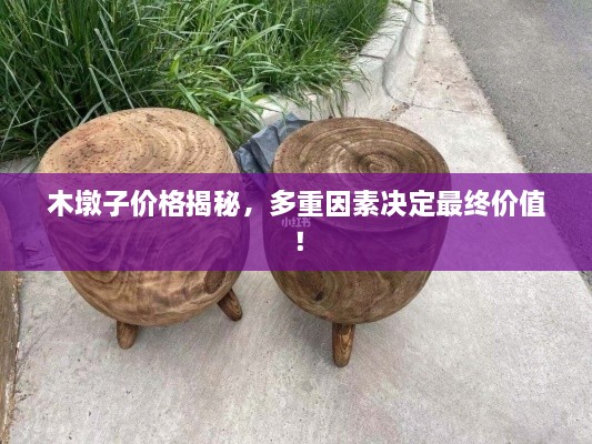 木墩子價格揭秘，多重因素決定最終價值！