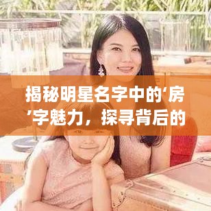 揭秘明星名字中的‘房’字魅力，探尋背后的故事！