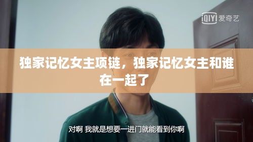 獨家記憶女主項鏈，獨家記憶女主和誰在一起了 
