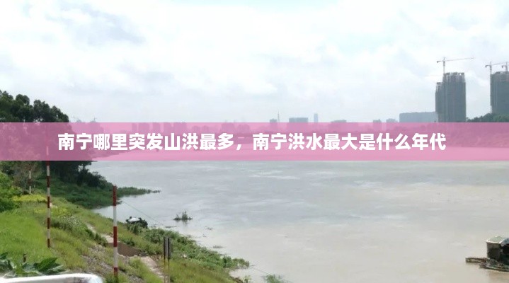 南寧哪里突發(fā)山洪最多，南寧洪水最大是什么年代 