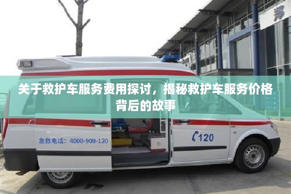 關(guān)于救護(hù)車服務(wù)費(fèi)用探討，揭秘救護(hù)車服務(wù)價(jià)格背后的故事