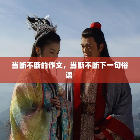 當(dāng)斷不斷的作文，當(dāng)斷不斷下一句俗語(yǔ) 