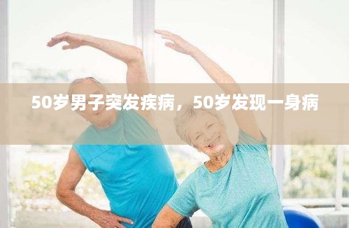 50歲男子突發(fā)疾病，50歲發(fā)現(xiàn)一身病 