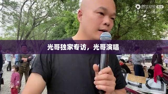 光哥獨家專訪，光哥演唱 