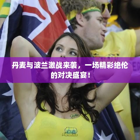 丹麥與波蘭激戰(zhàn)來(lái)襲，一場(chǎng)精彩絕倫的對(duì)決盛宴！