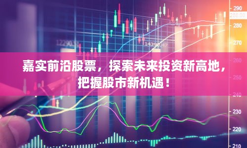 嘉實(shí)前沿股票，探索未來投資新高地，把握股市新機(jī)遇！