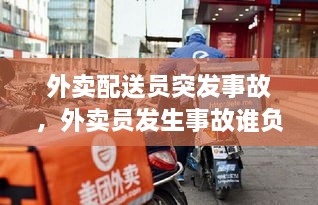 外賣配送員突發(fā)事故，外賣員發(fā)生事故誰(shuí)負(fù)責(zé) 
