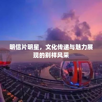 明信片明星，文化傳遞與魅力展現的別樣風采