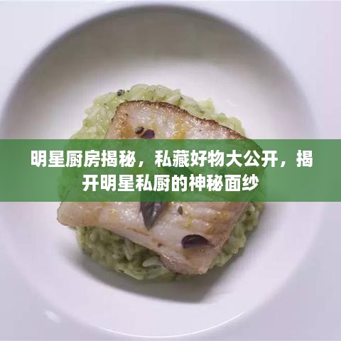 明星廚房揭秘，私藏好物大公開，揭開明星私廚的神秘面紗