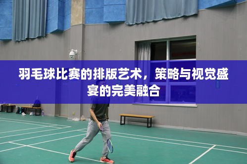 羽毛球比賽的排版藝術(shù)，策略與視覺盛宴的完美融合