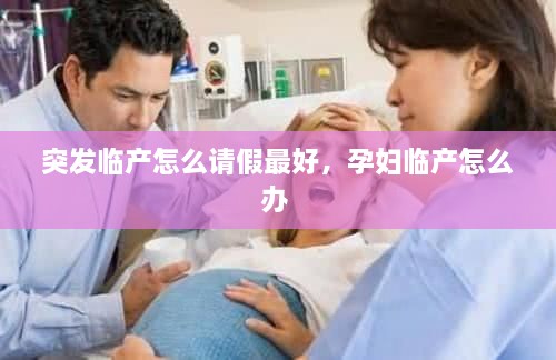 突發(fā)臨產(chǎn)怎么請(qǐng)假最好，孕婦臨產(chǎn)怎么辦 