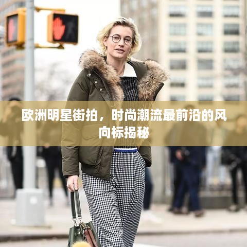 歐洲明星街拍，時尚潮流最前沿的風(fēng)向標(biāo)揭秘