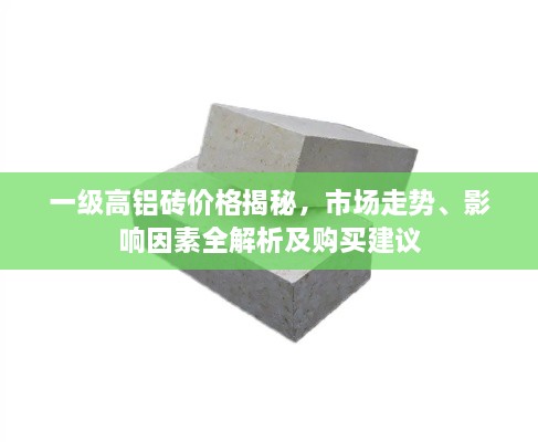 一級高鋁磚價格揭秘，市場走勢、影響因素全解析及購買建議