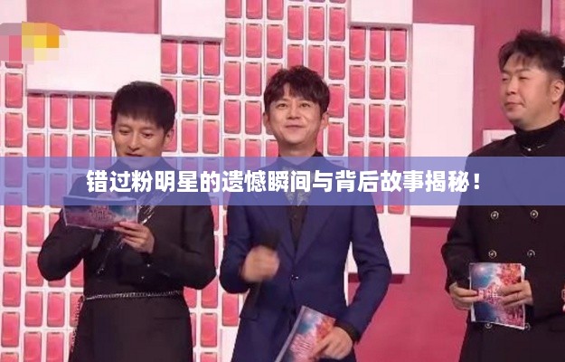 錯過粉明星的遺憾瞬間與背后故事揭秘！