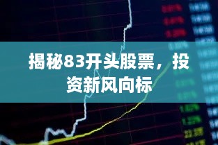 揭秘83開頭股票，投資新風(fēng)向標(biāo)