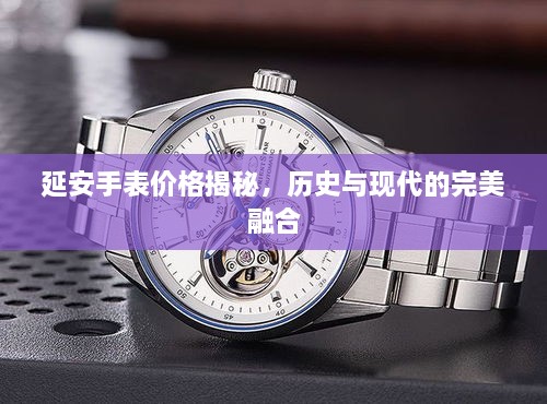 延安手表價(jià)格揭秘，歷史與現(xiàn)代的完美融合