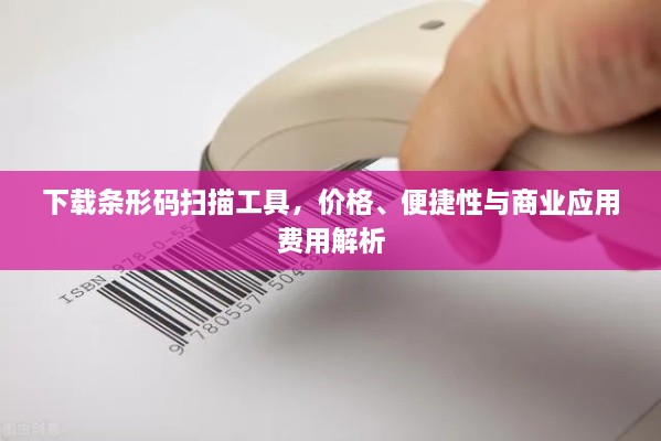 下載條形碼掃描工具，價格、便捷性與商業(yè)應用費用解析
