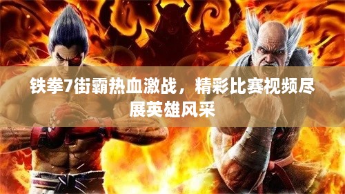 鐵拳7街霸熱血激戰(zhàn)，精彩比賽視頻盡展英雄風采