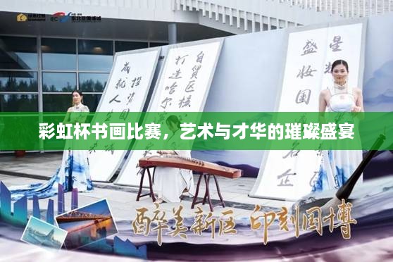 彩虹杯書畫比賽，藝術(shù)與才華的璀璨盛宴
