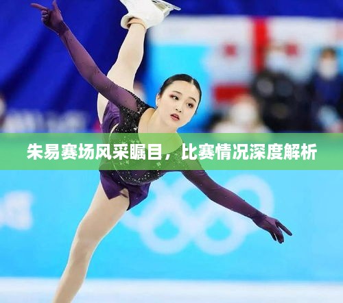 朱易賽場(chǎng)風(fēng)采矚目，比賽情況深度解析