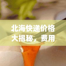 北?？爝f價格大揭秘，費用結構一目了然，輕松寄送無憂！