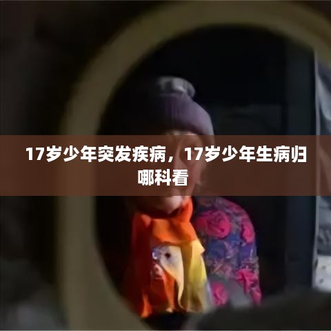17歲少年突發(fā)疾病，17歲少年生病歸哪科看 