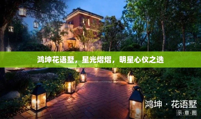 鴻坤花語墅，星光熠熠，明星心儀之選