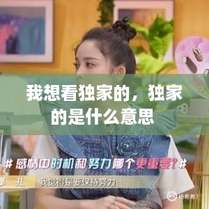 我想看獨家的，獨家的是什么意思 