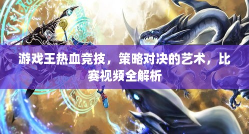 游戲王熱血競(jìng)技，策略對(duì)決的藝術(shù)，比賽視頻全解析