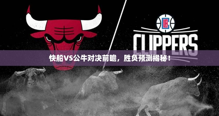 快船VS公牛對決前瞻，勝負預測揭秘！