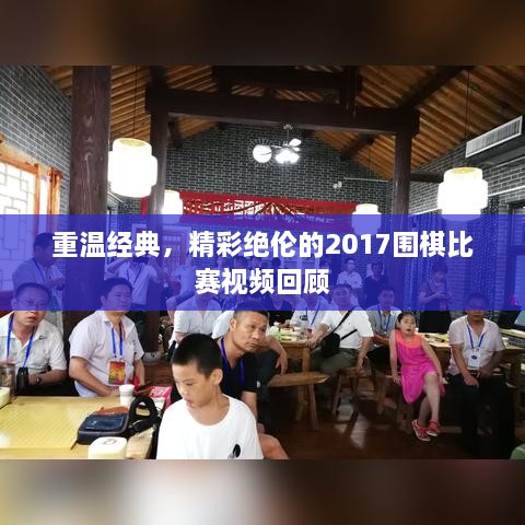 重溫經(jīng)典，精彩絕倫的2017圍棋比賽視頻回顧
