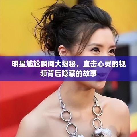 明星尷尬瞬間大揭秘，直擊心靈的視頻背后隱藏的故事