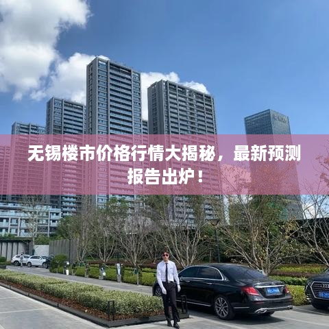 無錫樓市價格行情大揭秘，最新預(yù)測報告出爐！