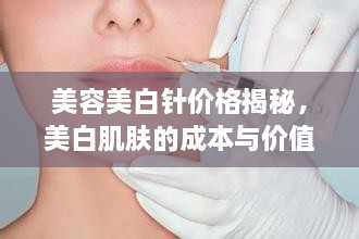 美容美白針價格揭秘，美白肌膚的成本與價值解析
