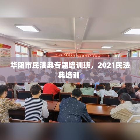 華陰市民法典專(zhuān)題培訓(xùn)班，2021民法典培訓(xùn) 