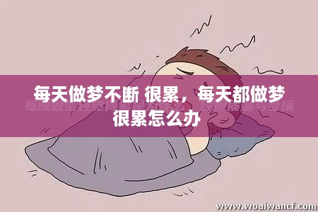 每天做夢(mèng)不斷 很累，每天都做夢(mèng)很累怎么辦 