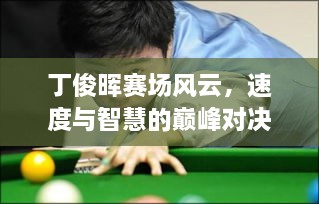 丁俊暉賽場(chǎng)風(fēng)云，速度與智慧的巔峰對(duì)決！