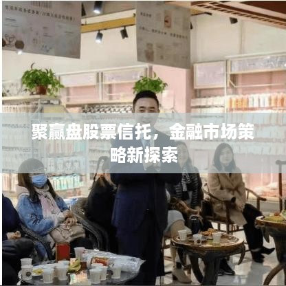聚贏盤股票信托，金融市場策略新探索