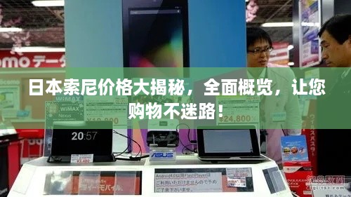 日本索尼價(jià)格大揭秘，全面概覽，讓您購(gòu)物不迷路！