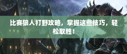 比賽狼人打野攻略，掌握這些技巧，輕松取勝！