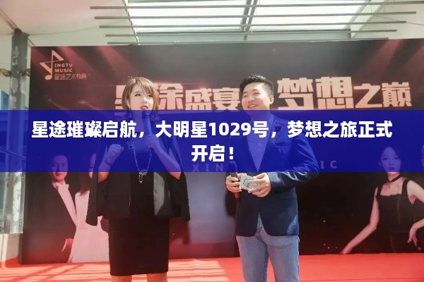 星途璀璨啟航，大明星1029號，夢想之旅正式開啟！