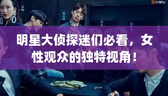 明星大偵探迷們必看，女性觀眾的獨(dú)特視角！