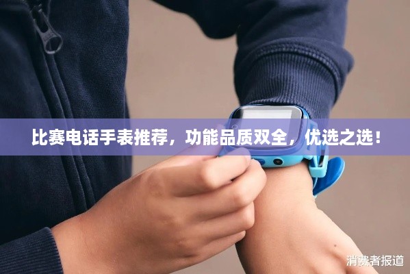 比賽電話手表推薦，功能品質(zhì)雙全，優(yōu)選之選！