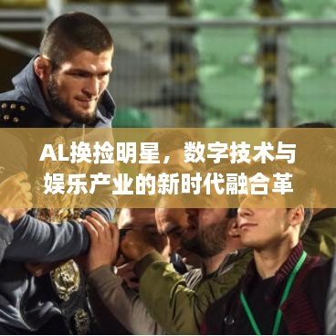 AL換撿明星，數(shù)字技術(shù)與娛樂產(chǎn)業(yè)的新時代融合革命