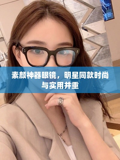 素顏神器眼鏡，明星同款時(shí)尚與實(shí)用并重
