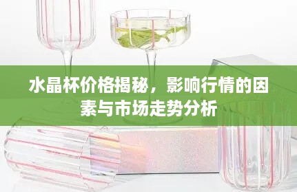 水晶杯價格揭秘，影響行情的因素與市場走勢分析