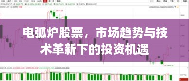 電弧爐股票，市場(chǎng)趨勢(shì)與技術(shù)革新下的投資機(jī)遇