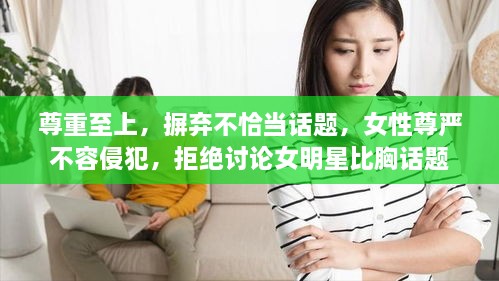 尊重至上，摒棄不恰當(dāng)話題，女性尊嚴(yán)不容侵犯，拒絕討論女明星比胸話題